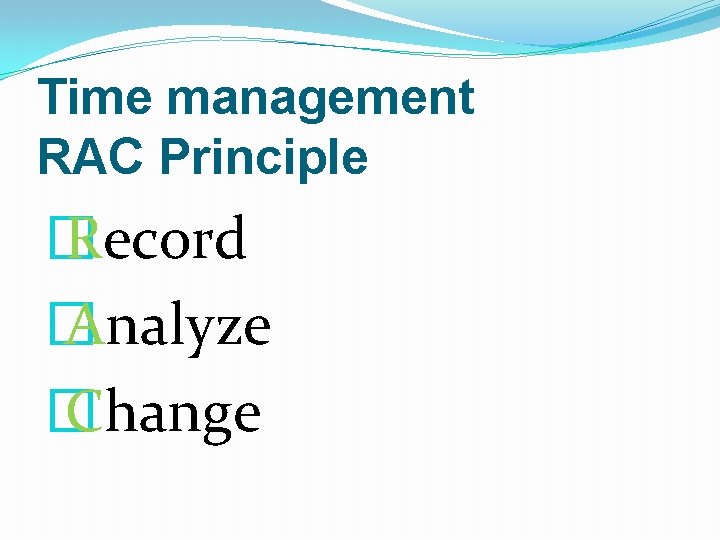 Time management RAC Principle � Record � Analyze � Change 