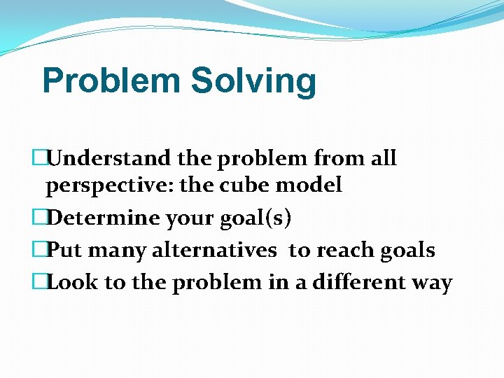 Problem Solving �Understand the problem from all perspective: the cube model �Determine your goal(s)
