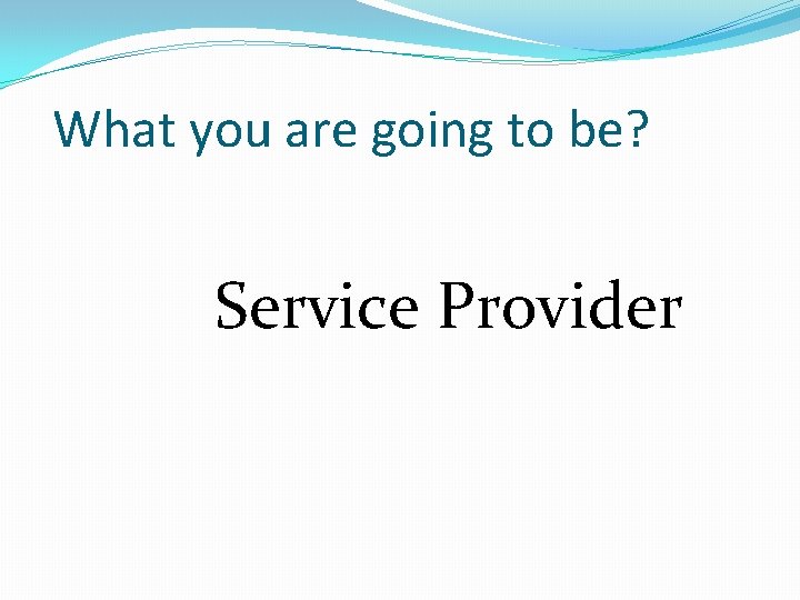 What you are going to be? Service Provider 