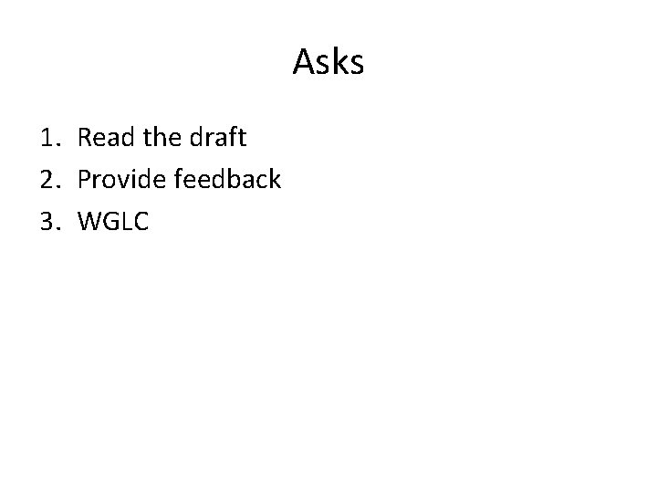 Asks 1. Read the draft 2. Provide feedback 3. WGLC Asks 1. Read the draft 2. Provide feedback 3. WGLC