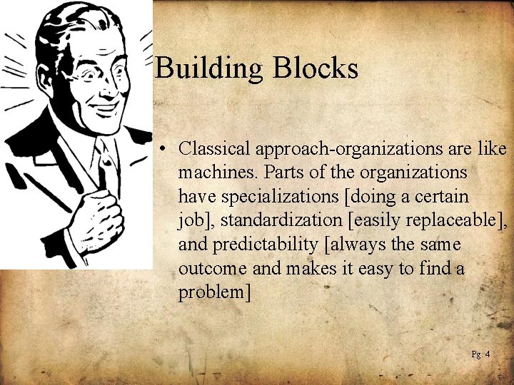 Building Blocks • Classical approach-organizations are like machines. Parts of the organizations have specializations