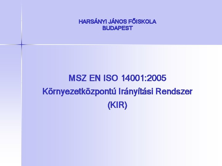 HARSÁNYI JÁNOS FŐISKOLA BUDAPEST MSZ EN ISO 14001: 2005 Környezetközpontú Irányítási Rendszer (KIR) 