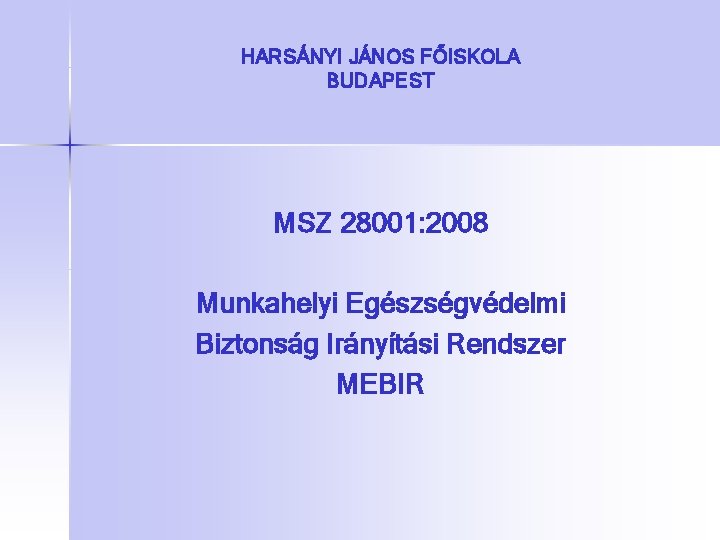 HARSÁNYI JÁNOS FŐISKOLA BUDAPEST MSZ 28001: 2008 Munkahelyi Egészségvédelmi Biztonság Irányítási Rendszer MEBIR 