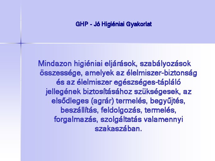 GHP - Jó Higiéniai Gyakorlat Mindazon higiéniai eljárások, szabályozások összessége, amelyek az élelmiszer-biztonság és