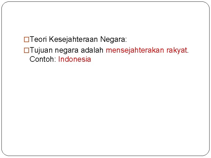 �Teori Kesejahteraan Negara: �Tujuan negara adalah mensejahterakan rakyat. Contoh: Indonesia 