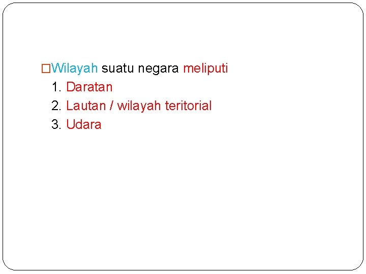 �Wilayah suatu negara meliputi 1. Daratan 2. Lautan / wilayah teritorial 3. Udara 