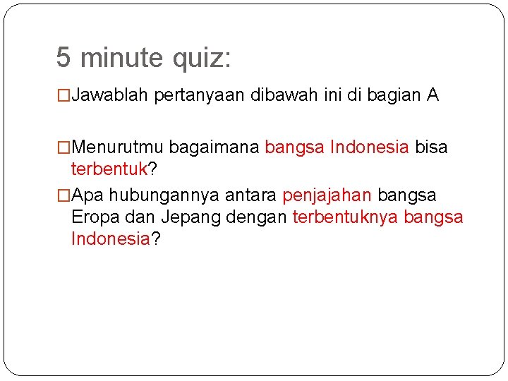 5 minute quiz: �Jawablah pertanyaan dibawah ini di bagian A �Menurutmu bagaimana bangsa Indonesia