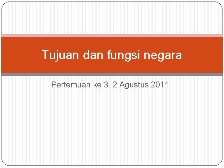 Tujuan dan fungsi negara Pertemuan ke 3. 2 Agustus 2011 