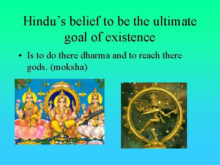 Hindu’s belief to be the ultimate goal of existence • Is to do there