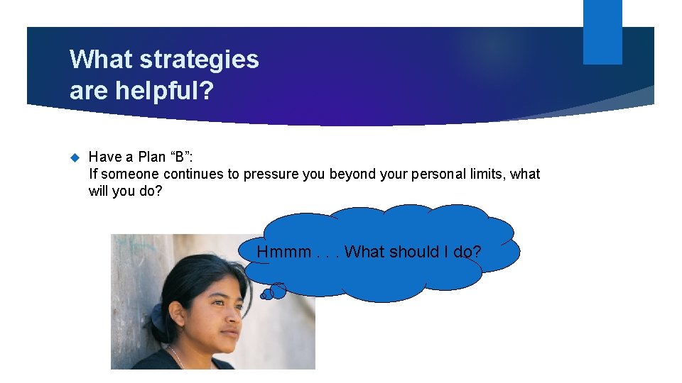What strategies are helpful? Have a Plan “B”: If someone continues to pressure you