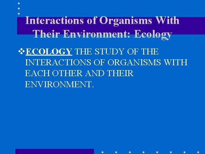 Interactions of Organisms With Their Environment: Ecology v. ECOLOGY THE STUDY OF THE INTERACTIONS