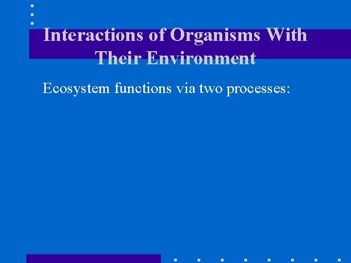 Interactions of Organisms With Their Environment Ecosystem functions via two processes: 
