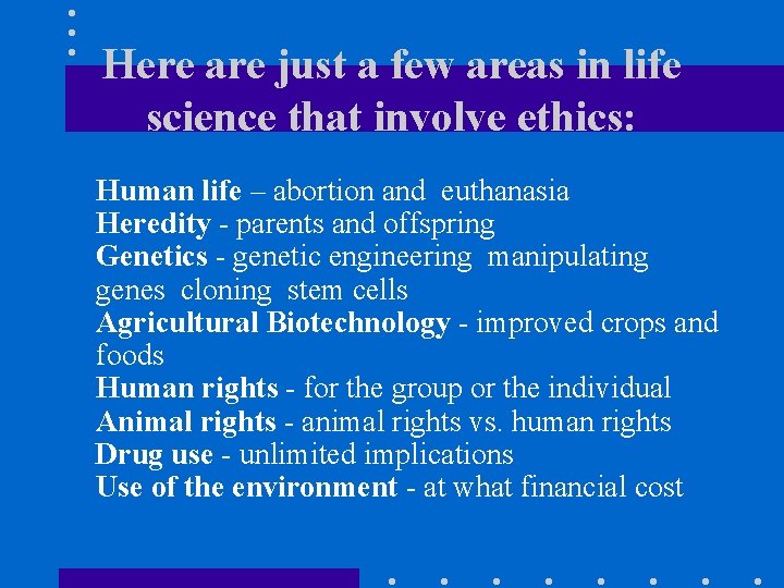 Here are just a few areas in life science that involve ethics: Human life