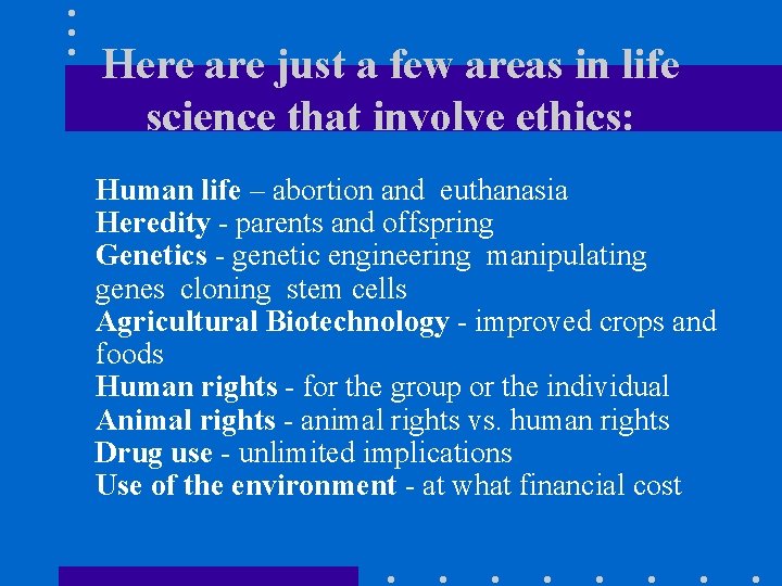 Here are just a few areas in life science that involve ethics: Human life