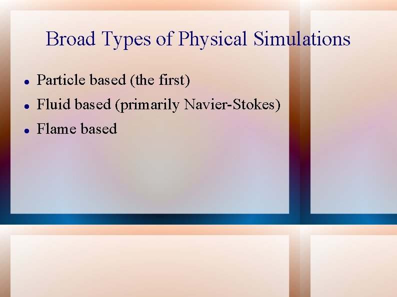 Broad Types of Physical Simulations Particle based (the first) Fluid based (primarily Navier-Stokes) Flame