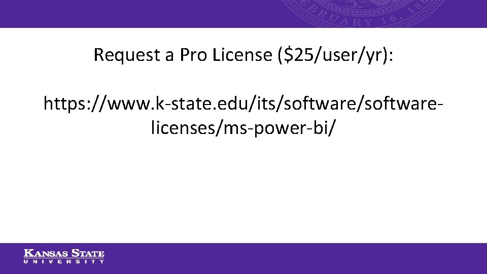 Request a Pro License ($25/user/yr): https: //www. k-state. edu/its/softwarelicenses/ms-power-bi/ 