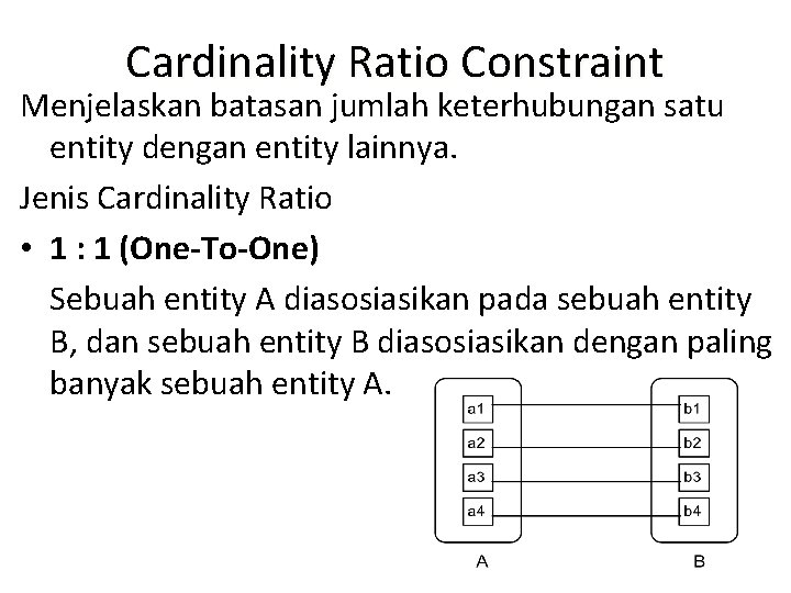 Cardinality Ratio Constraint Menjelaskan batasan jumlah keterhubungan satu entity dengan entity lainnya. Jenis Cardinality Cardinality Ratio Constraint Menjelaskan batasan jumlah keterhubungan satu entity dengan entity lainnya. Jenis Cardinality