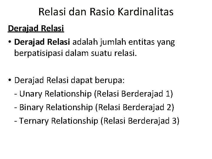 Relasi dan Rasio Kardinalitas Derajad Relasi • Derajad Relasi adalah jumlah entitas yang berpatisipasi Relasi dan Rasio Kardinalitas Derajad Relasi • Derajad Relasi adalah jumlah entitas yang berpatisipasi