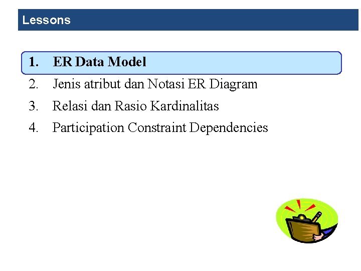 Lessons 1. ER Data Model 2. Jenis atribut dan Notasi ER Diagram 3. Relasi Lessons 1. ER Data Model 2. Jenis atribut dan Notasi ER Diagram 3. Relasi
