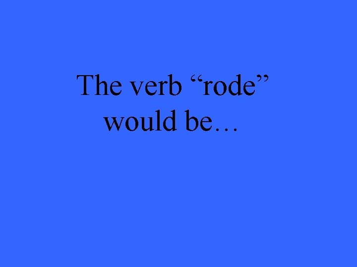 The verb “rode” would be… 