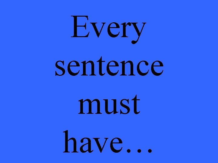 Every sentence must have… 