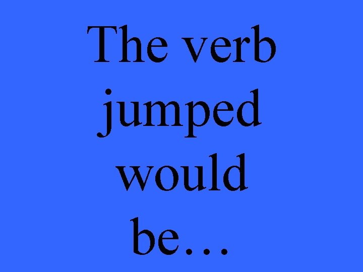 The verb jumped would be… 