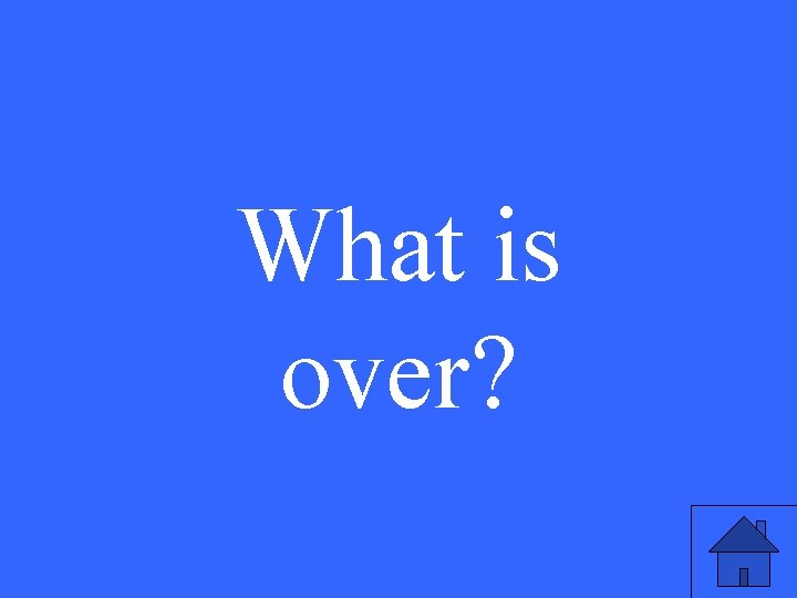 What is over? 