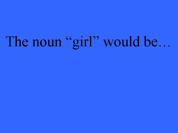 The noun “girl” would be… 