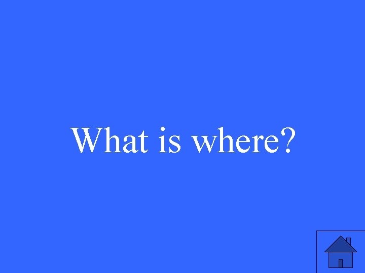 What is where? 