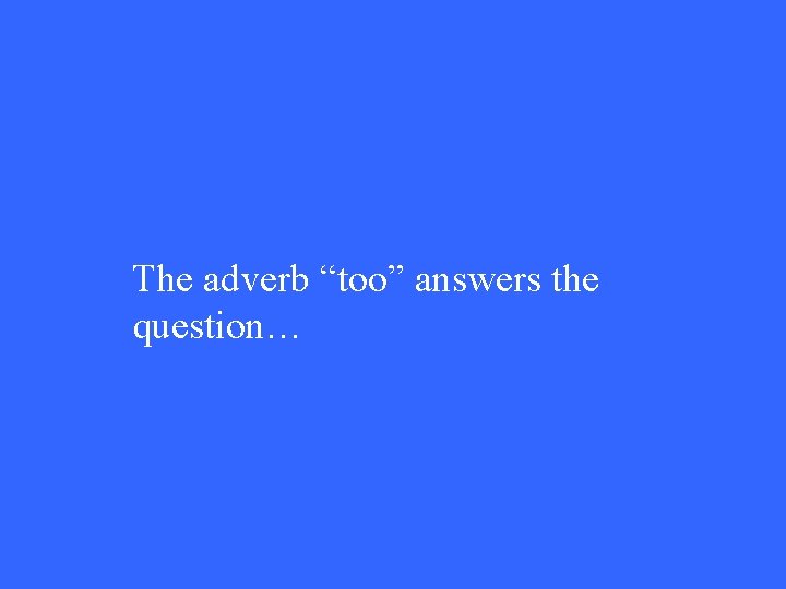 The adverb “too” answers the question… 