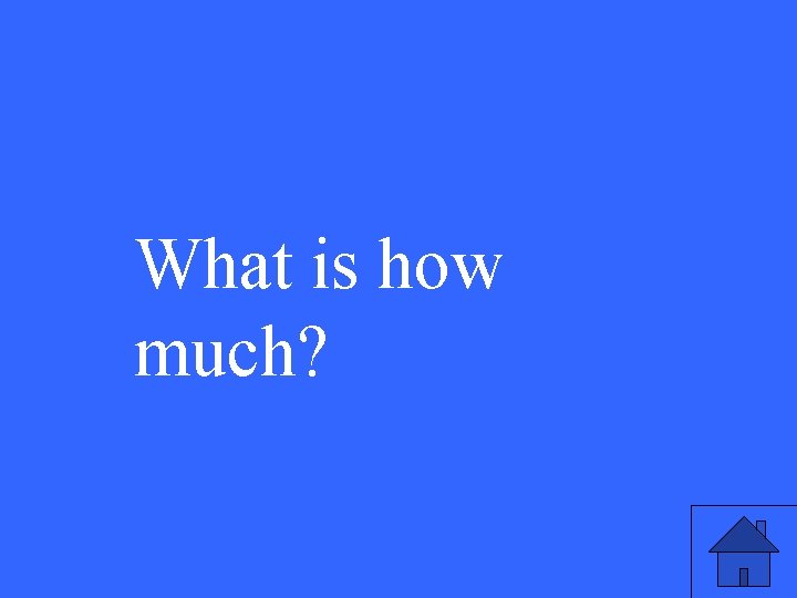 What is how much? 