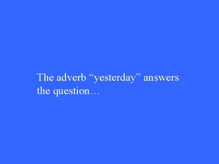 The adverb “yesterday” answers the question… 