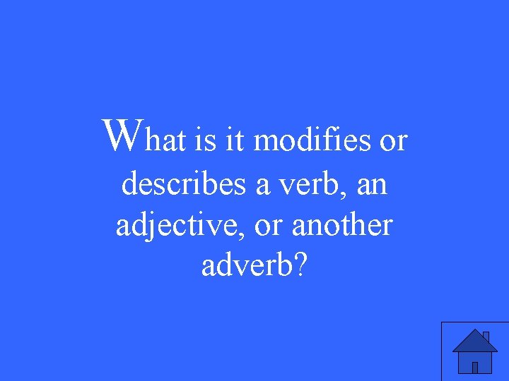 What is it modifies or describes a verb, an adjective, or another adverb? 