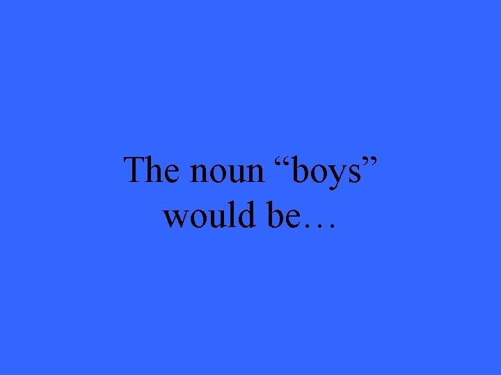 The noun “boys” would be… 