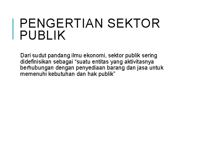 PENGERTIAN SEKTOR PUBLIK Dari sudut pandang ilmu ekonomi, sektor publik sering didefinisikan sebagai “suatu