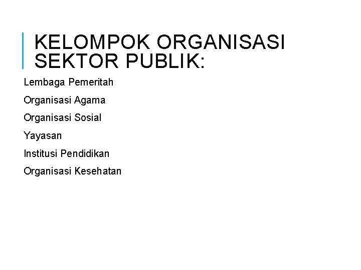 KELOMPOK ORGANISASI SEKTOR PUBLIK: Lembaga Pemeritah Organisasi Agama Organisasi Sosial Yayasan Institusi Pendidikan Organisasi