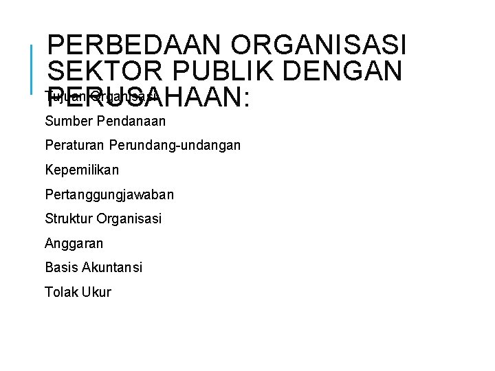 PERBEDAAN ORGANISASI SEKTOR PUBLIK DENGAN Tujuan Organisasi PERUSAHAAN: Sumber Pendanaan Peraturan Perundang-undangan Kepemilikan Pertanggungjawaban