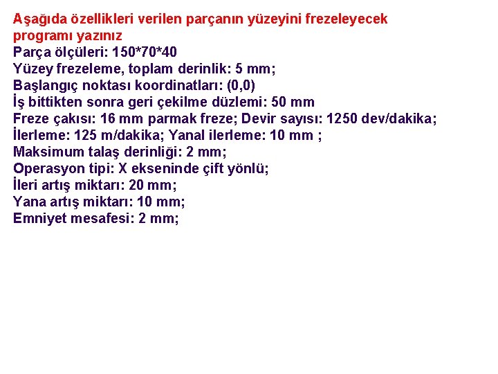 Aşağıda özellikleri verilen parçanın yüzeyini frezeleyecek programı yazınız Parça ölçüleri: 150*70*40 Yüzey frezeleme, toplam