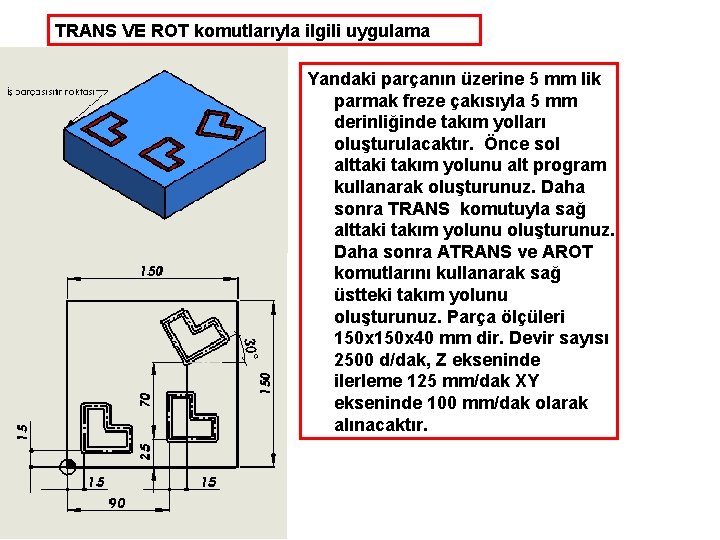 TRANS VE ROT komutlarıyla ilgili uygulama Yandaki parçanın üzerine 5 mm lik parmak freze