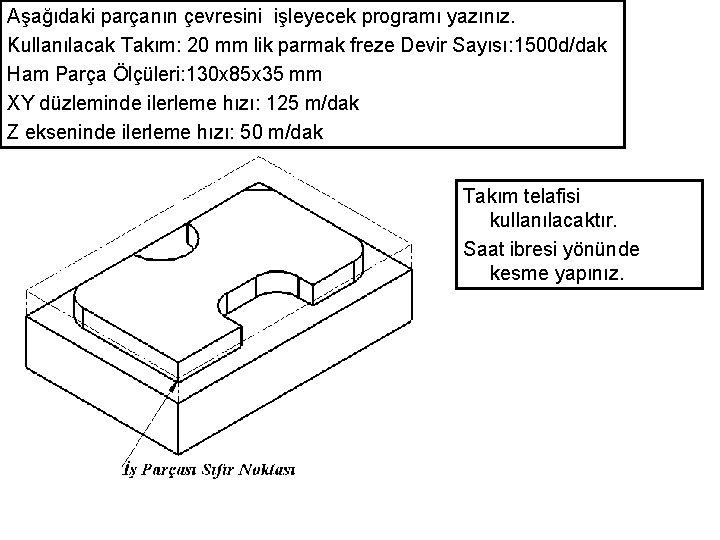 Aşağıdaki parçanın çevresini işleyecek programı yazınız. Kullanılacak Takım: 20 mm lik parmak freze Devir