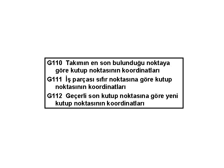 G 110 Takımın en son bulunduğu noktaya göre kutup noktasının koordinatları G 111 İş