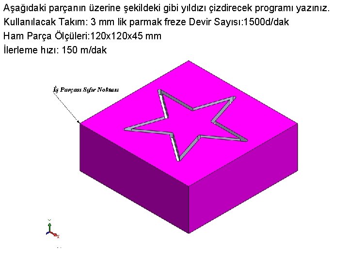 Aşağıdaki parçanın üzerine şekildeki gibi yıldızı çizdirecek programı yazınız. Kullanılacak Takım: 3 mm lik