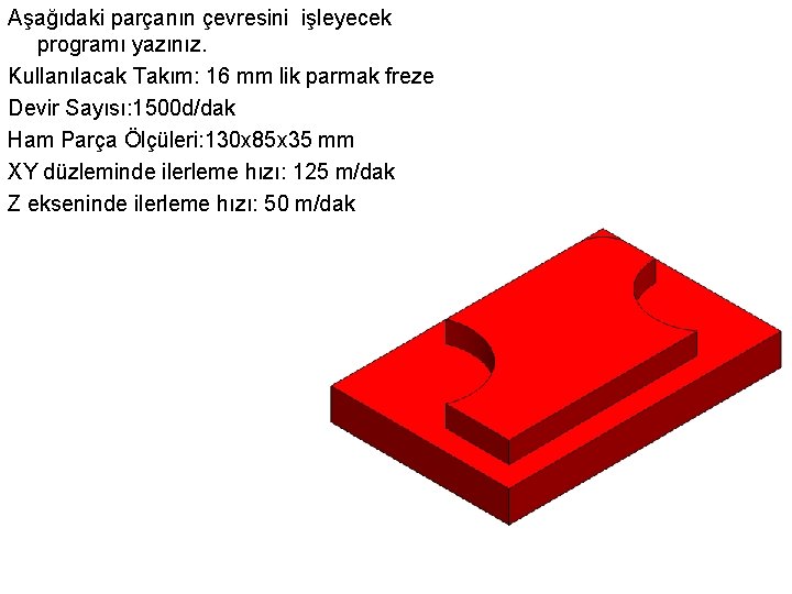 Aşağıdaki parçanın çevresini işleyecek programı yazınız. Kullanılacak Takım: 16 mm lik parmak freze Devir