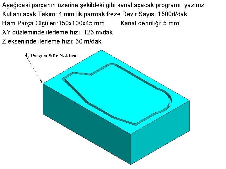 Aşağıdaki parçanın üzerine şekildeki gibi kanal açacak programı yazınız. Kullanılacak Takım: 4 mm lik