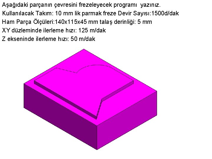 Aşağıdaki parçanın çevresini frezeleyecek programı yazınız. Kullanılacak Takım: 10 mm lik parmak freze Devir