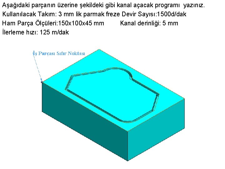 Aşağıdaki parçanın üzerine şekildeki gibi kanal açacak programı yazınız. Kullanılacak Takım: 3 mm lik