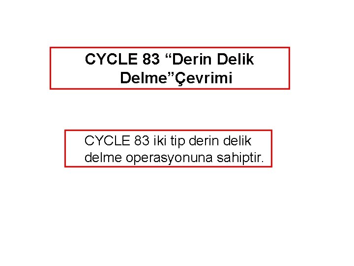 CYCLE 83 “Derin Delik Delme”Çevrimi CYCLE 83 iki tip derin delik delme operasyonuna sahiptir.