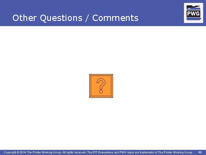 Other Questions / Comments Copyright © 2014 The Printer Working Group. All rights reserved.
