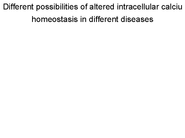 Different possibilities of altered intracellular calciu homeostasis in different diseases 