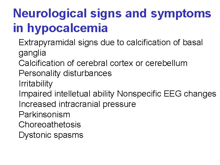 Neurological signs and symptoms in hypocalcemia Extrapyramidal signs due to calcification of basal ganglia